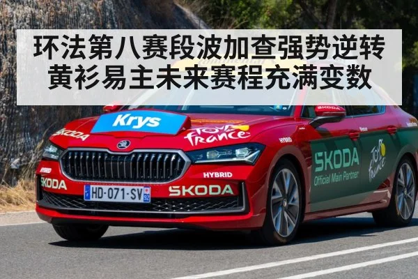 环法第八赛段波加查强势逆转 黄衫易主未来赛程充满变数