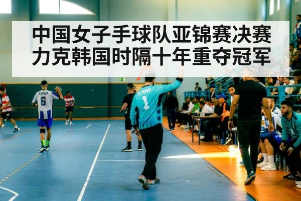 中国女子手球队亚锦赛决赛力克韩国时隔十年重夺冠军