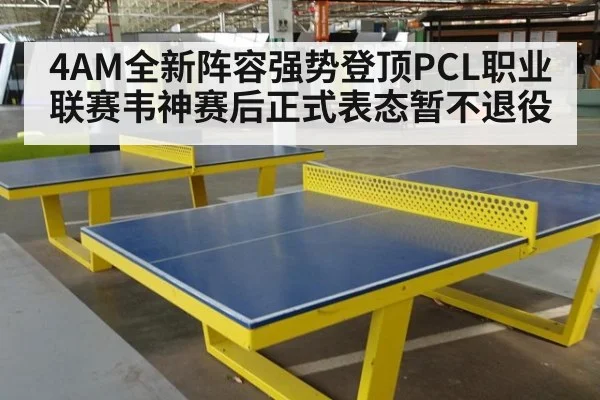 4AM全新阵容强势登顶PCL职业联赛韦神赛后正式表态暂不退役
